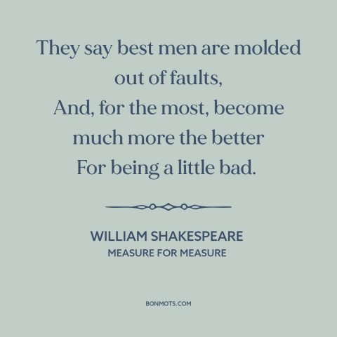 A quote by William Shakespeare about great men: “They say best men are molded out of faults, And, for the most, become…”