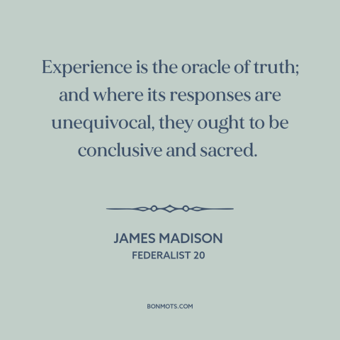 A quote by James Madison about learning from the past: “Experience is the oracle of truth; and where its responses…”