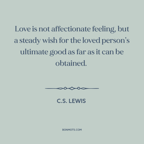 A quote by C.S. Lewis about nature of love: “Love is not affectionate feeling, but a steady wish for the loved person’s…”