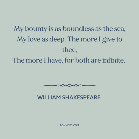 A quote by William Shakespeare about generosity in love: “My bounty is as boundless as the sea, My love as deep. The more…”