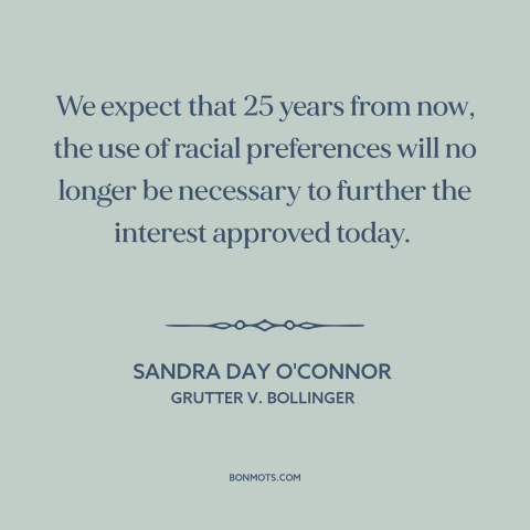 A quote by Sandra Day O'Connor about affirmative action: “We expect that 25 years from now, the use of racial preferences…”