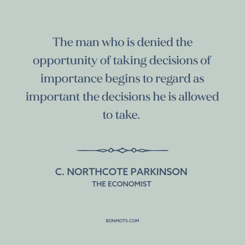 A quote by C. Northcote Parkinson about abuse of power: “The man who is denied the opportunity of taking decisions…”