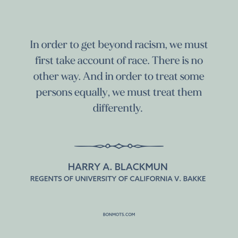 A quote by Harry A. Blackmun about affirmative action: “In order to get beyond racism, we must first take account of race.”