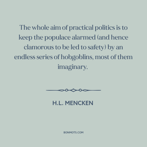 A quote by H.L. Mencken about political theory: “The whole aim of practical politics is to keep the populace alarmed (and…”