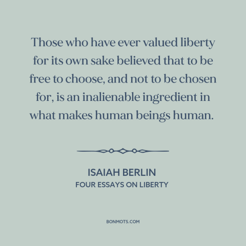 A quote by Isaiah Berlin about freedom: “Those who have ever valued liberty for its own sake believed that to be…”