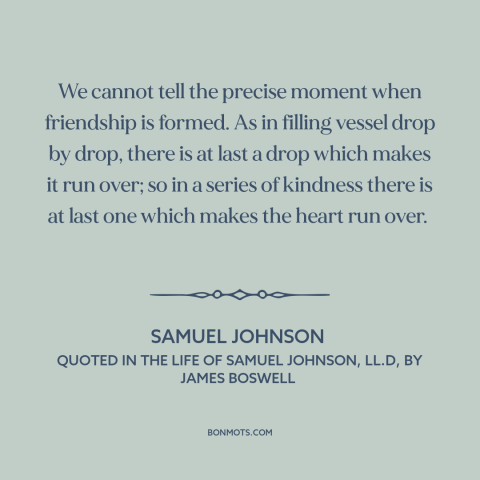 A quote by Samuel Johnson about friendship: “We cannot tell the precise moment when friendship is formed. As in filling…”