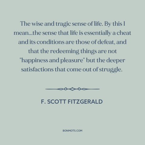 A quote by F. Scott Fitzgerald about nature of life: “The wise and tragic sense of life. By this I mean...the sense that…”