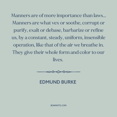 A quote by Edmund Burke about manners: “Manners are of more importance than laws... Manners are what vex or soothe, corrupt…”