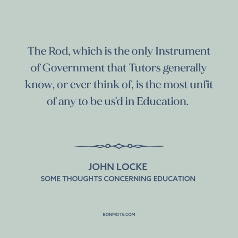 A quote by John Locke about corporal punishment: “The Rod, which is the only Instrument of Government that Tutors…”