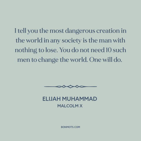 A quote from Malcolm X about nothing to lose: “I tell you the most dangerous creation in the world in any society is…”