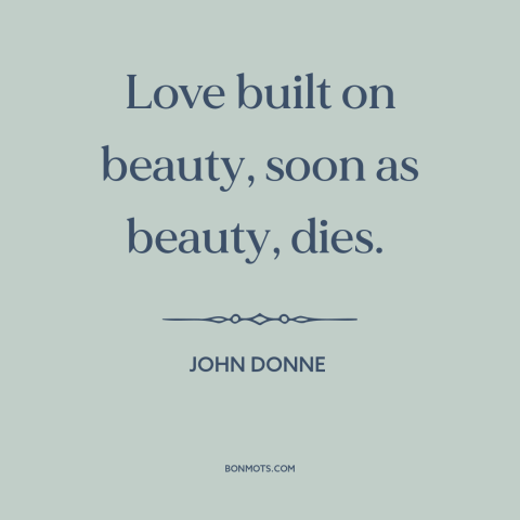 A quote by John Donne about beauty fades: “Love built on beauty, soon as beauty, dies.”