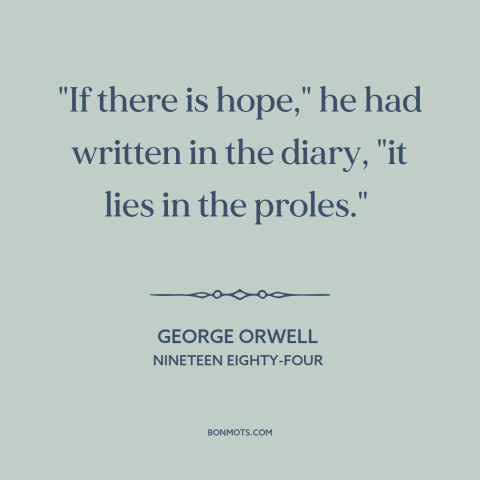 A quote by George Orwell about the masses: “"If there is hope," he had written in the diary, "it lies in the…”