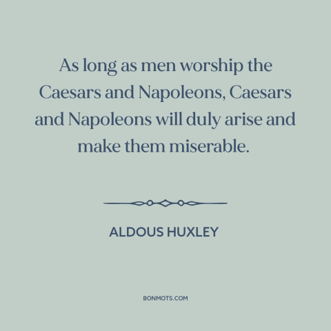 A quote by Aldous Huxley about human nature: “As long as men worship the Caesars and Napoleons, Caesars and Napoleons will…”