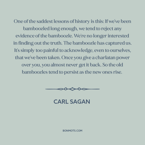 A quote by Carl Sagan about con artists and charlatans: “One of the saddest lessons of history is this: If we've…”