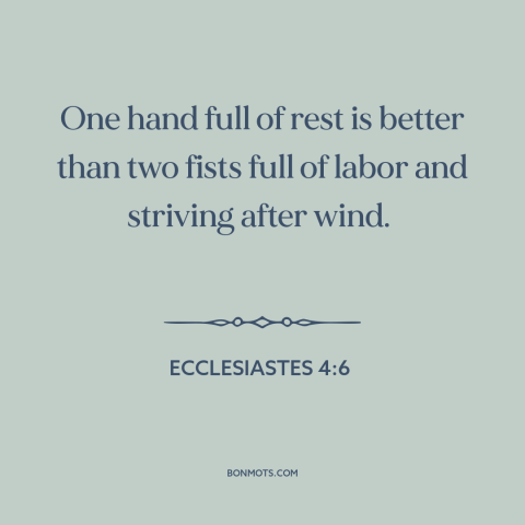 A quote from The Bible about work and leisure: “One hand full of rest is better than two fists full of labor and…”