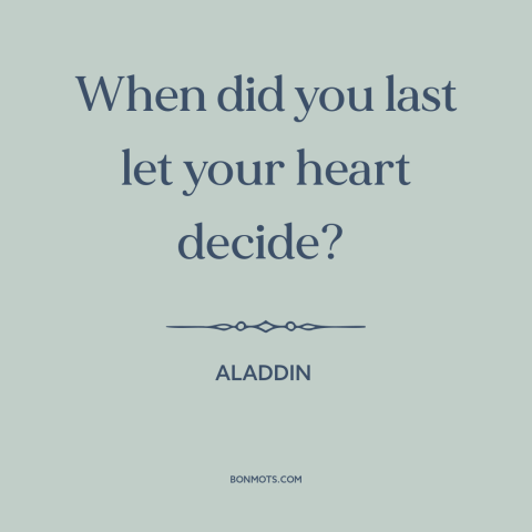 A quote from Aladdin about following your heart: “When did you last let your heart decide?”