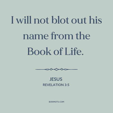 A quote by Jesus about the saved: “I will not blot out his name from the Book of Life.”