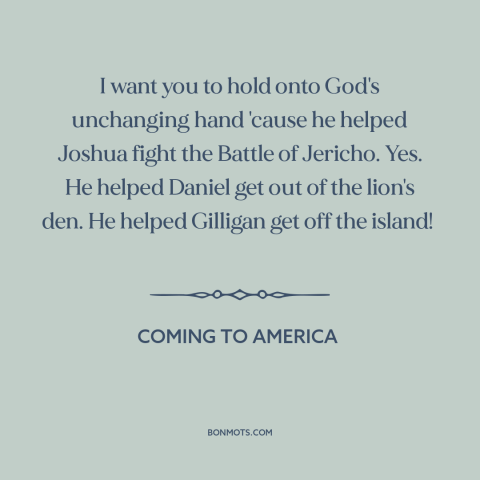 A quote from Coming to America about god's help: “I want you to hold onto God's unchanging hand 'cause he helped Joshua…”