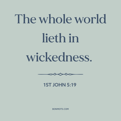 A quote from The Bible about fallen world: “The whole world lieth in wickedness.”