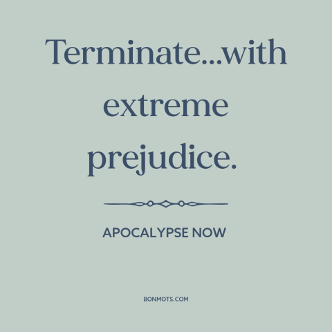 A quote from Apocalypse Now about war: “Terminate...with extreme prejudice.”