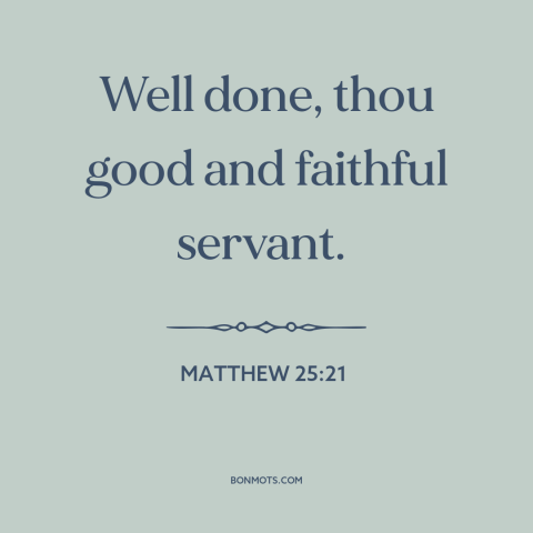 A quote from The Bible about doing one's job: “Well done, thou good and faithful servant.”