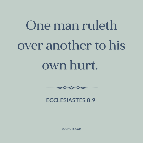 A quote from The Bible about controlling others: “One man ruleth over another to his own hurt.”