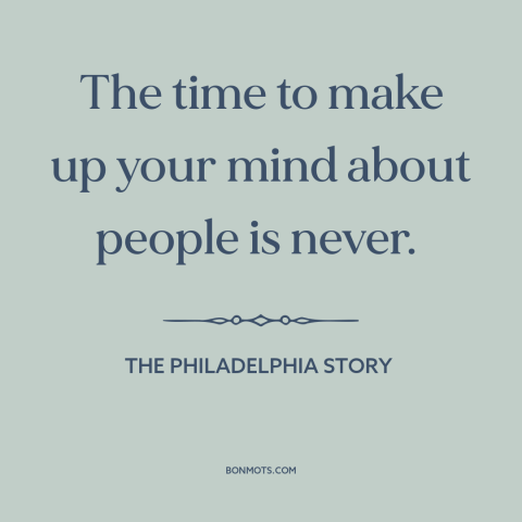 A quote from The Philadelphia Story about second chances: “The time to make up your mind about people is never.”