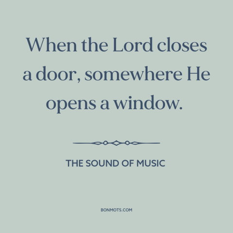 A quote from The Sound of Music about opportunities: “When the Lord closes a door, somewhere He opens a window.”