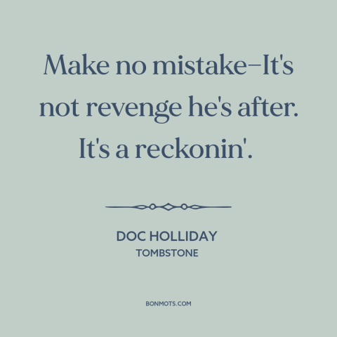 A quote from Tombstone about revenge: “Make no mistake—It's not revenge he's after. It's a reckonin'.”