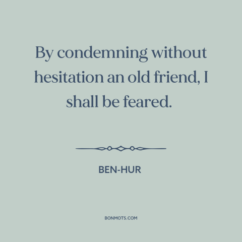 A quote from Ben-Hur about betrayal: “By condemning without hesitation an old friend, I shall be feared.”