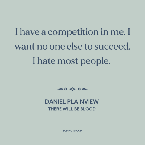 A quote from There Will Be Blood about misanthropy: “I have a competition in me. I want no one else to succeed. I…”