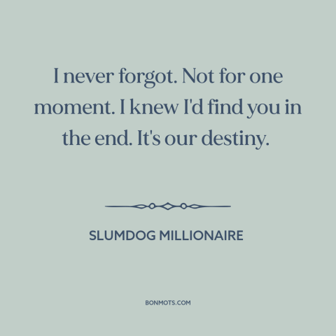 A quote from Slumdog Millionaire about fate: “I never forgot. Not for one moment. I knew I'd find you in the…”