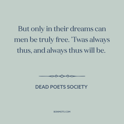 A quote from Dead Poets Society about freedom: “But only in their dreams can men be truly free. 'Twas always thus, and…”