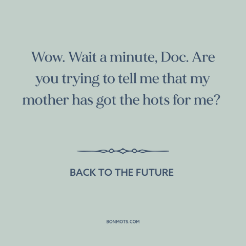 A quote from Back to the Future about oedipal issues: “Wow. Wait a minute, Doc. Are you trying to tell me that my mother…”