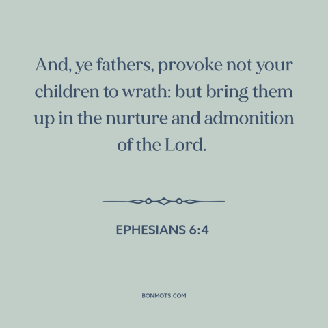 A quote from The Bible about raising kids: “And, ye fathers, provoke not your children to wrath: but bring them up in…”