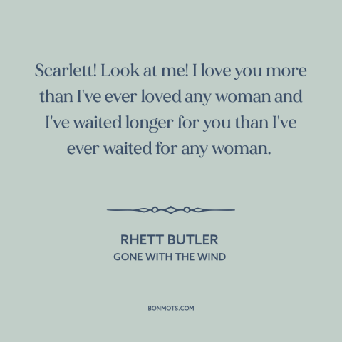 A quote from Gone with the Wind about waiting for someone: “Scarlett! Look at me! I love you more than I've ever loved…”