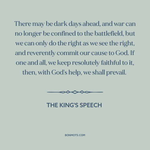 A quote from The King's Speech about world war ii: “There may be dark days ahead, and war can no longer be confined to…”