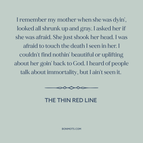 A quote from The Thin Red Line about dying: “I remember my mother when she was dyin', looked all shrunk up and gray.”