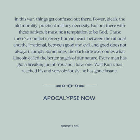 A quote from Apocalypse Now about good and evil: “In this war, things get confused out there. Power, ideals…”