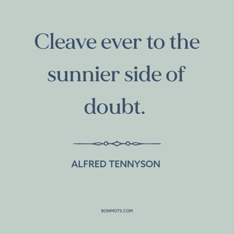 A quote by Alfred Tennyson about optimism: “Cleave ever to the sunnier side of doubt.”