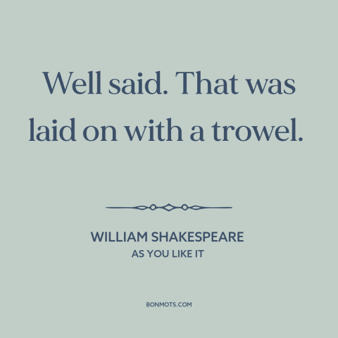 A quote by William Shakespeare about rhetoric: “Well said. That was laid on with a trowel.”