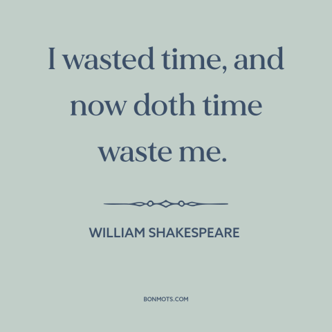 A quote by William Shakespeare about wasting time: “I wasted time, and now doth time waste me.”