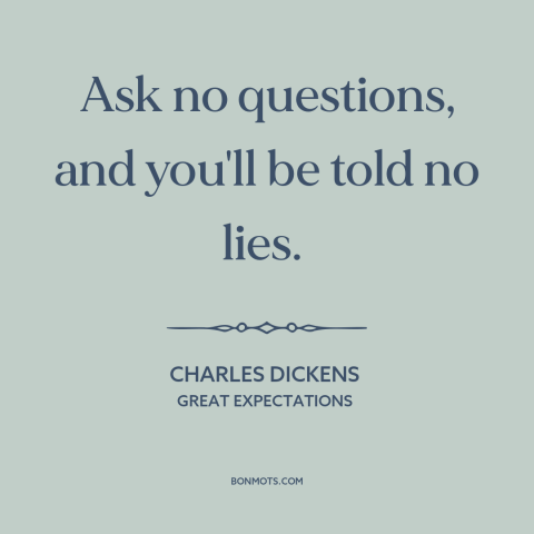 A quote by Charles Dickens about curiosity: “Ask no questions, and you'll be told no lies.”