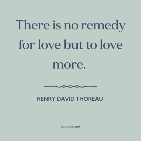 A quote by Henry David Thoreau about love: “There is no remedy for love but to love more.”