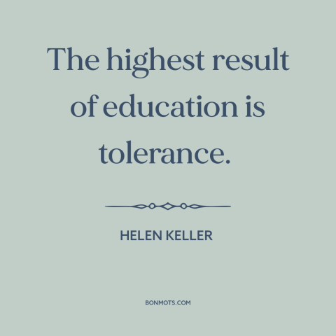 A quote by Helen Keller about effects of education: “The highest result of education is tolerance.”