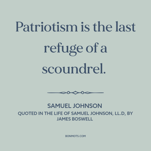 A quote by Samuel Johnson about abuses of patriotism: “Patriotism is the last refuge of a scoundrel.”