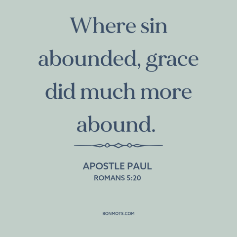 A quote by Apostle Paul about sin: “Where sin abounded, grace did much more abound.”