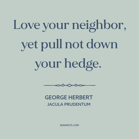 A quote by George Herbert about prudence: “Love your neighbor, yet pull not down your hedge.”