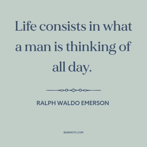 A quote by Ralph Waldo Emerson about thoughts: “Life consists in what a man is thinking of all day.”