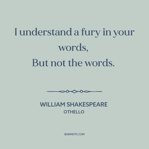 A quote by William Shakespeare about anger: “I understand a fury in your words, But not the words.”